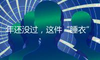 年还没过，这件“睡衣”就先火了？